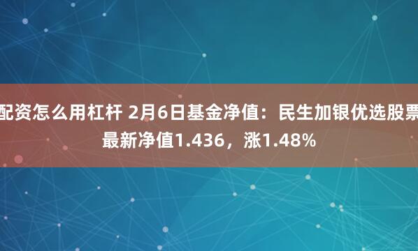配资怎么用杠杆 2月6日基金净值：民生加银优选股票最新净值1.436，涨1.48%
