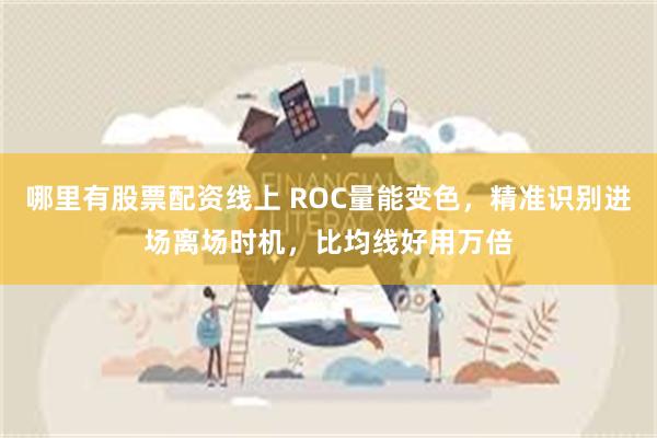 哪里有股票配资线上 ROC量能变色，精准识别进场离场时机，比均线好用万倍