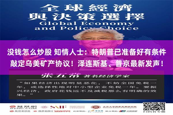 没钱怎么炒股 知情人士：特朗普已准备好有条件敲定乌美矿产协议！泽连斯基、普京最新发声！