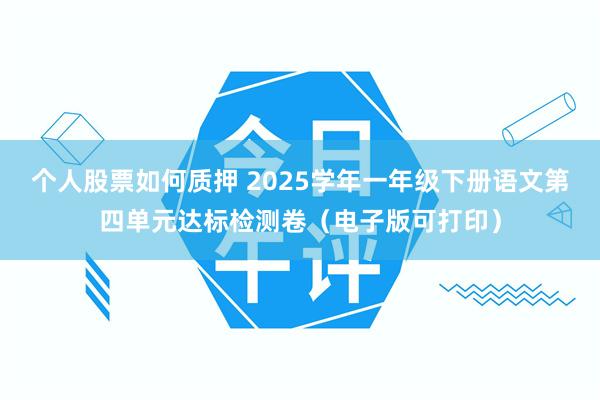个人股票如何质押 2025学年一年级下册语文第四单元达标检测卷（电子版可打印）