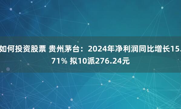 如何投资股票 贵州茅台：2024年净利润同比增长15.71% 拟10派276.24元