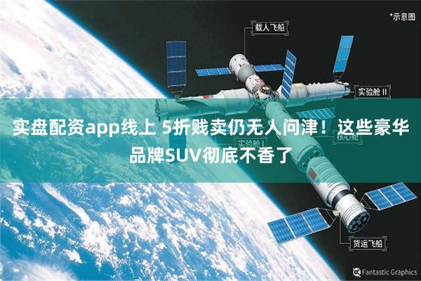 实盘配资app线上 5折贱卖仍无人问津！这些豪华品牌SUV彻底不香了