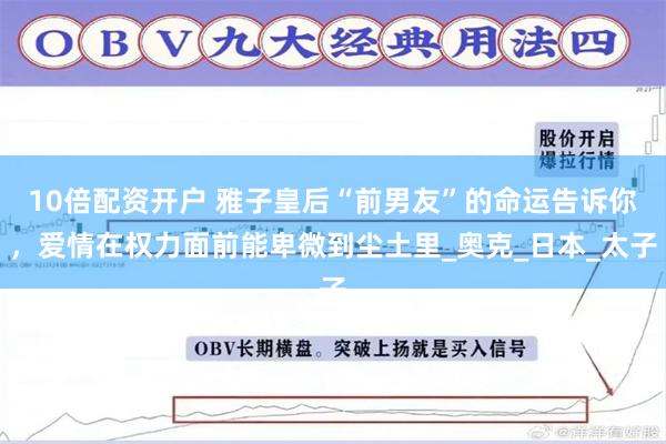 10倍配资开户 雅子皇后“前男友”的命运告诉你，爱情在权力面前能卑微到尘土里_奥克_日本_太子