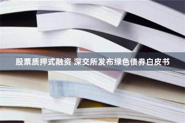 股票质押式融资 深交所发布绿色债券白皮书