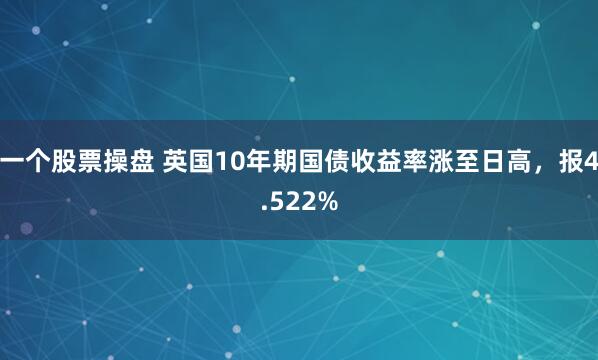 一个股票操盘 英国10年期国债收益率涨至日高，报4.522%