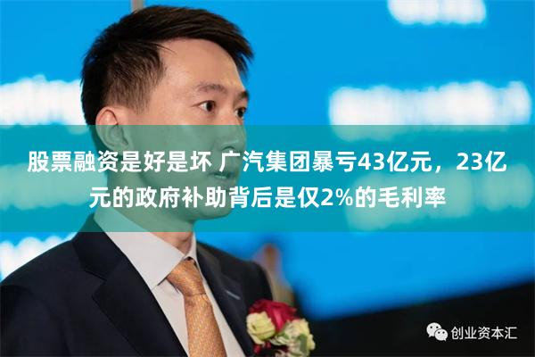 股票融资是好是坏 广汽集团暴亏43亿元，23亿元的政府补助背后是仅2%的毛利率