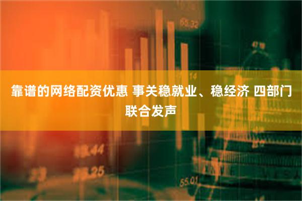 靠谱的网络配资优惠 事关稳就业、稳经济 四部门联合发声