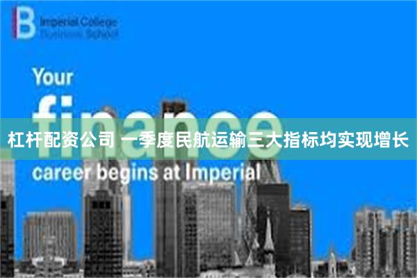 杠杆配资公司 一季度民航运输三大指标均实现增长