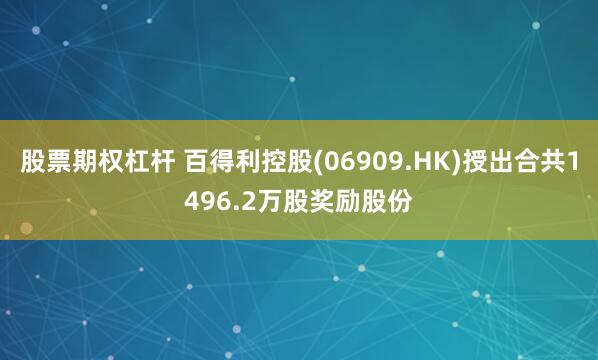 股票期权杠杆 百得利控股(06909.HK)授出合共1496.2万股奖励股份
