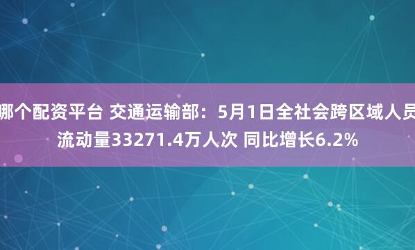 哪个配资平台 交通运输部：5月1日全社会跨区域人员流动量33271.4万人次 同比增长6.2%
