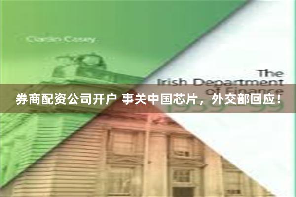 券商配资公司开户 事关中国芯片，外交部回应！