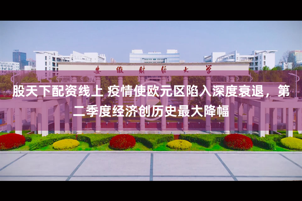 股天下配资线上 疫情使欧元区陷入深度衰退，第二季度经济创历史最大降幅