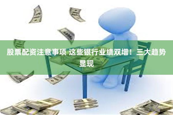 股票配资注意事项 这些银行业绩双增！三大趋势显现