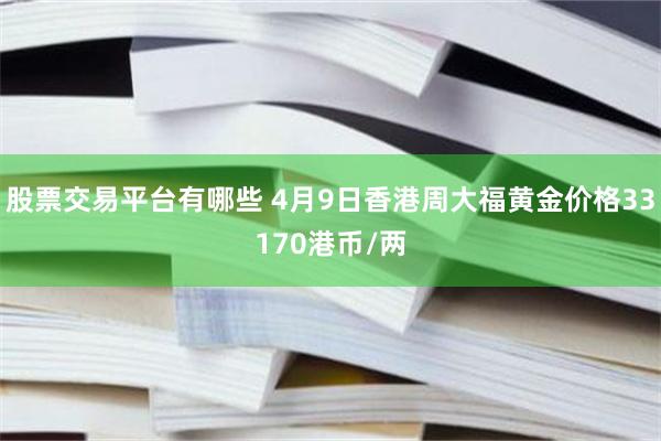 股票交易平台有哪些 4月9日香港周大福黄金价格33170港币/两