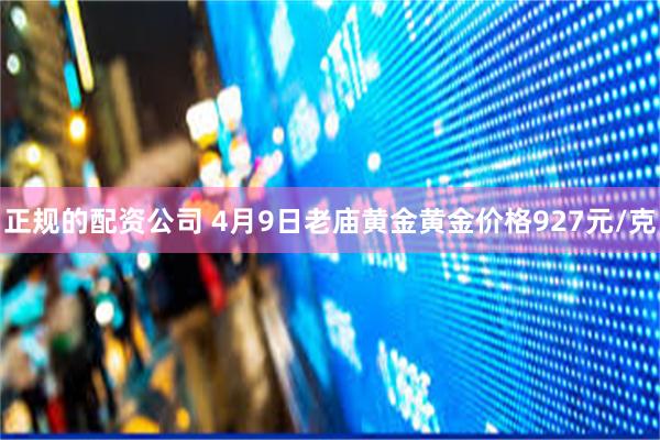 正规的配资公司 4月9日老庙黄金黄金价格927元/克