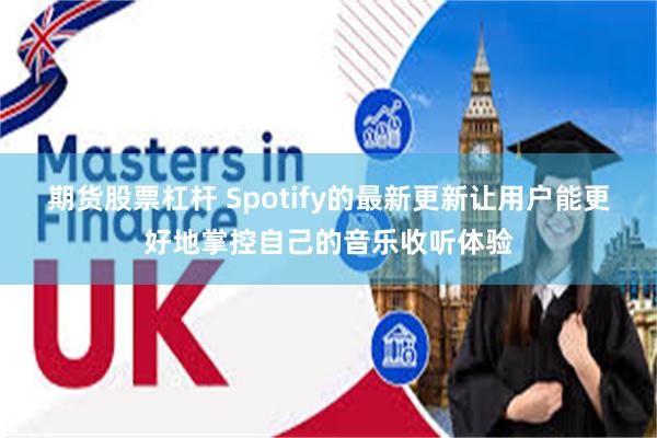 期货股票杠杆 Spotify的最新更新让用户能更好地掌控自己的音乐收听体验