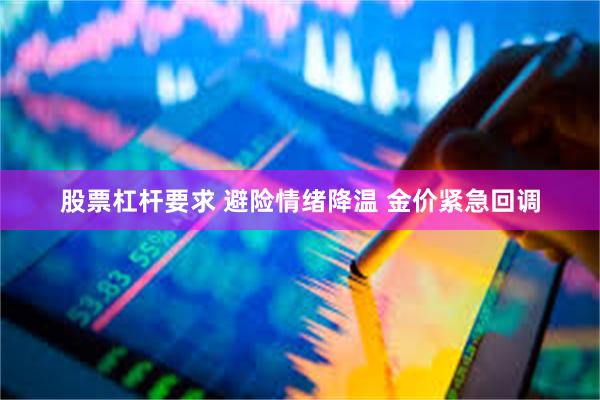 股票杠杆要求 避险情绪降温 金价紧急回调
