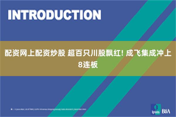 配资网上配资炒股 超百只川股飘红! 成飞集成冲上8连板