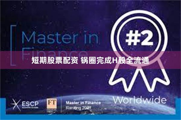短期股票配资 锅圈完成H股全流通