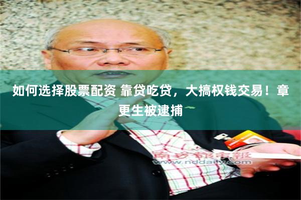 如何选择股票配资 靠贷吃贷，大搞权钱交易！章更生被逮捕