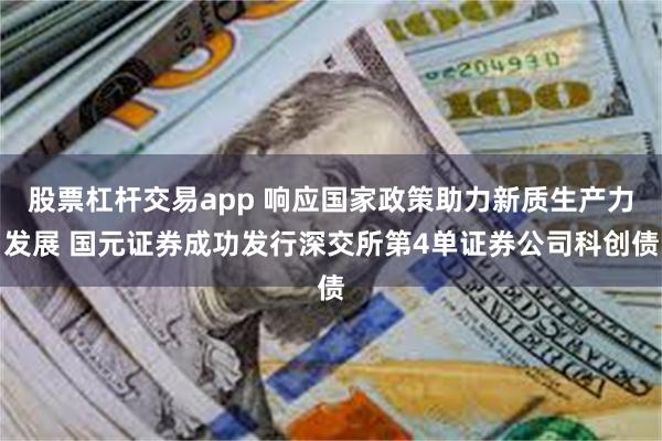 股票杠杆交易app 响应国家政策助力新质生产力发展 国元证券成功发行深交所第4单证券公司科创债