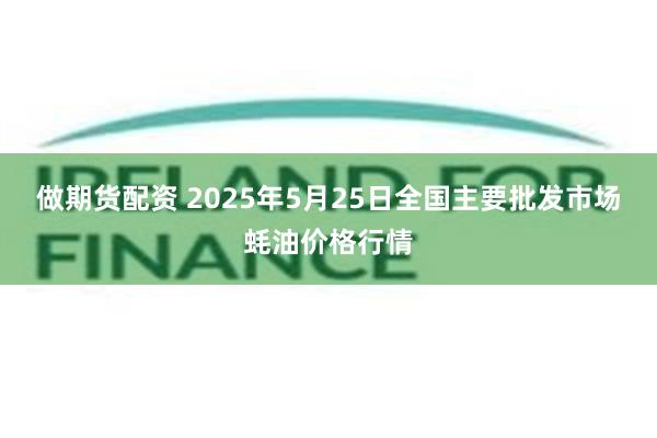 做期货配资 2025年5月25日全国主要批发市场蚝油价格行情