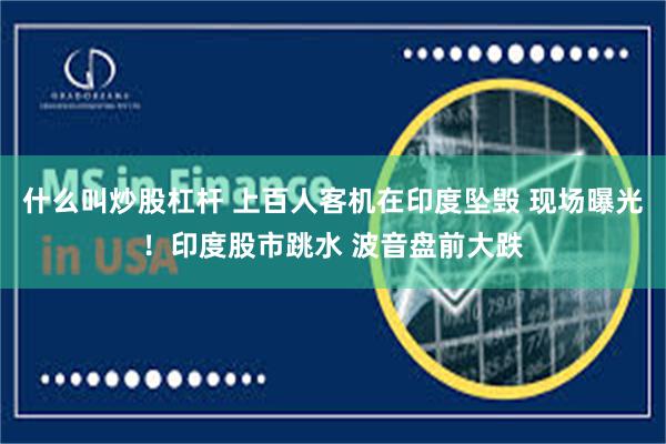 什么叫炒股杠杆 上百人客机在印度坠毁 现场曝光！印度股市跳水 波音盘前大跌