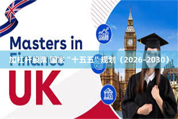 加杠杆股票 国家“十五五”规划（2026-2030）