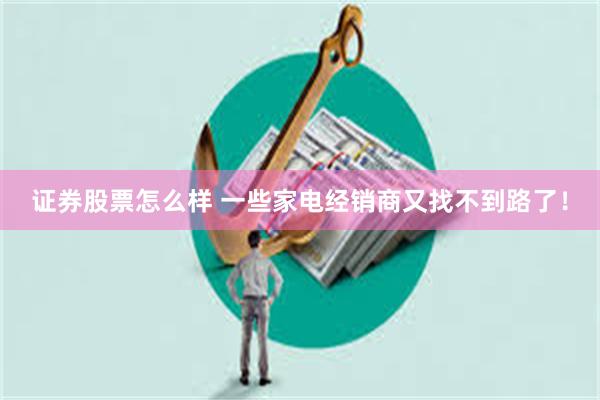 证券股票怎么样 一些家电经销商又找不到路了！