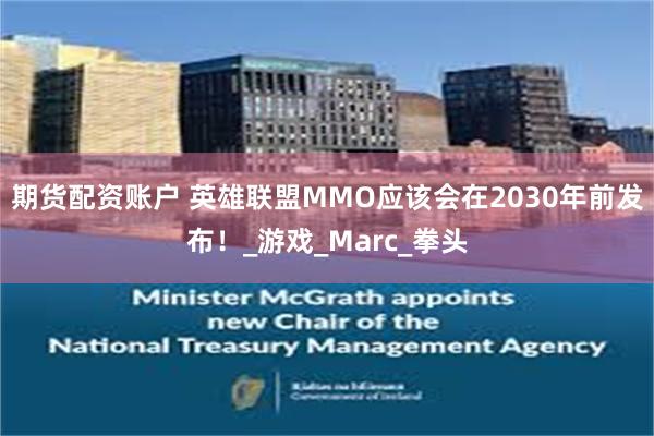 期货配资账户 英雄联盟MMO应该会在2030年前发布！_游戏_Marc_拳头