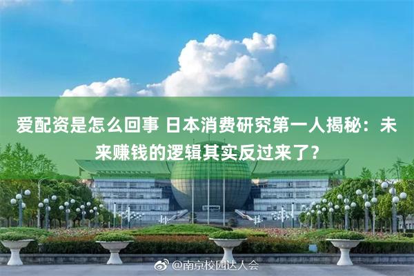 爱配资是怎么回事 日本消费研究第一人揭秘：未来赚钱的逻辑其实反过来了？