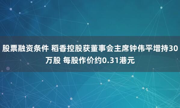 股票融资条件 稻香控股获董事会主席钟伟平增持30万股 每股作价约0.31港元