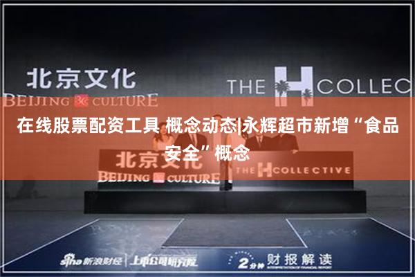 在线股票配资工具 概念动态|永辉超市新增“食品安全”概念