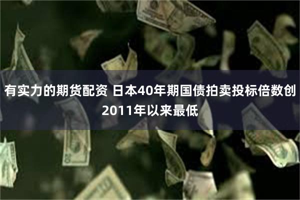 有实力的期货配资 日本40年期国债拍卖投标倍数创2011年以来最低