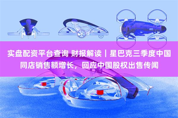 实盘配资平台查询 财报解读｜星巴克三季度中国同店销售额增长，回应中国股权出售传闻