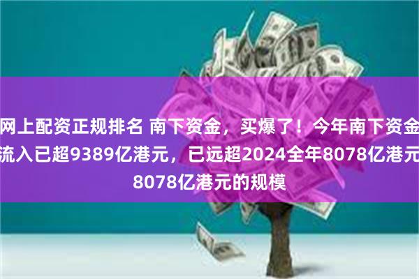 网上配资正规排名 南下资金，买爆了！今年南下资金累计净流入已超9389亿港元，已远超2024全年8078亿港元的规模