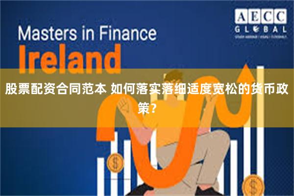 股票配资合同范本 如何落实落细适度宽松的货币政策？
