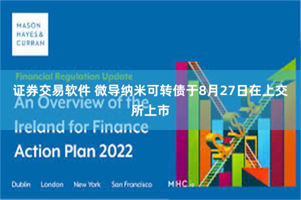 证券交易软件 微导纳米可转债于8月27日在上交所上市