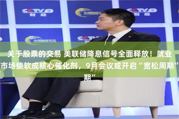 关于股票的交易 美联储降息信号全面释放！就业市场疲软成核心催化剂，9月会议或开启“宽松周期”