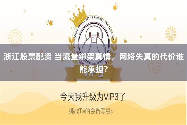 浙江股票配资 当流量绑架真情，网络失真的代价谁能承担？